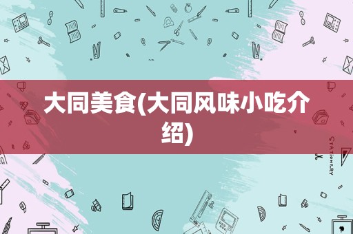 大同美食(大同风味小吃介绍)