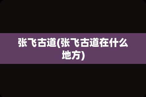 张飞古道(张飞古道在什么地方)