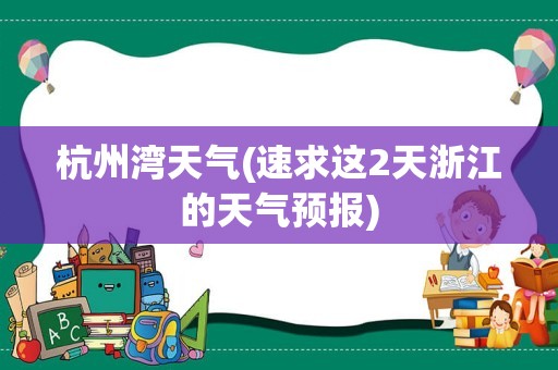 杭州湾天气(速求这2天浙江的天气预报)