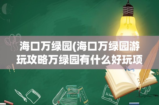 海口万绿园(海口万绿园游玩攻略万绿园有什么好玩项目)